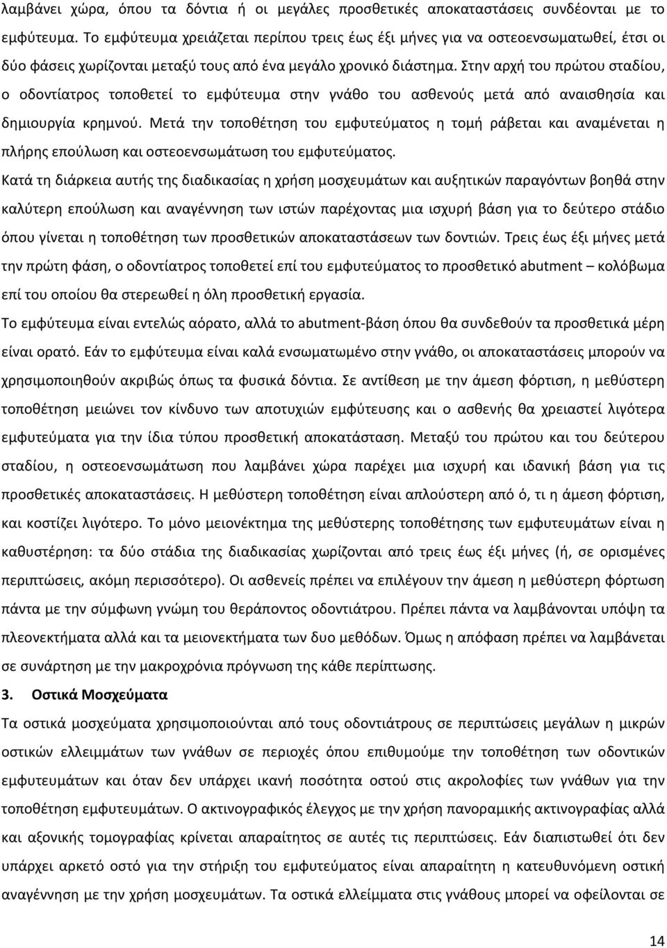 Στην αρχή του πρώτου σταδίου, ο οδοντίατρος τοποθετεί το εμφύτευμα στην γνάθο του ασθενούς μετά από αναισθησία και δημιουργία κρημνού.