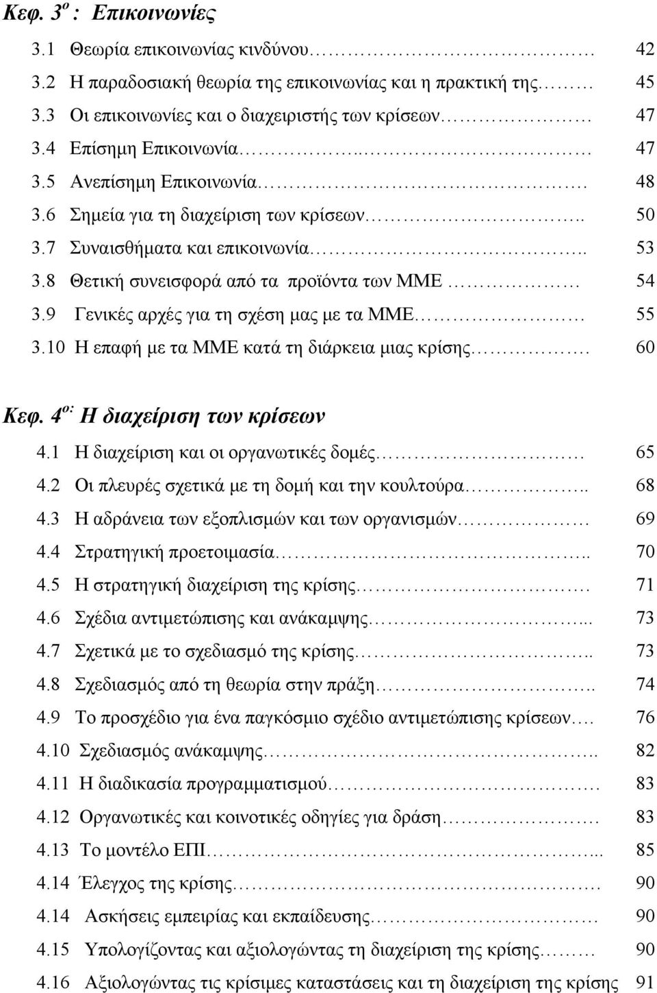 9 Γενικές αρχές για τη σχέση μας με τα ΜΜΕ 55 3.10 Η επαφή με τα ΜΜΕ κατά τη διάρκεια μιας κρίσης. 60 Κεφ. 4 ο: Η διαχείριση των κρίσεων 4.1 Η διαχείριση και οι οργανωτικές δομές 65 4.