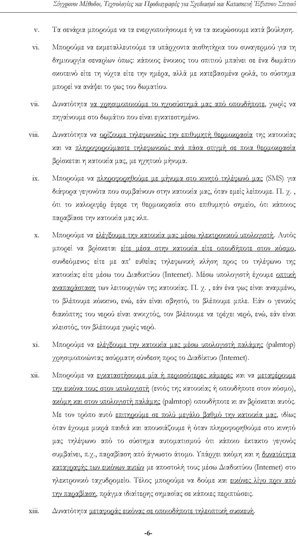 κατεβασμένα ρολά, το σύστημα μπορεί να ανάψει το φως του δωματίου. Δυνατότητα να χρησιμοποιούμε το ηχοσύστημά μας από οπουδήποτε, χωρίς να πηγαίνουμε στο δωμάτιο που είναι εγκατεστημένο.