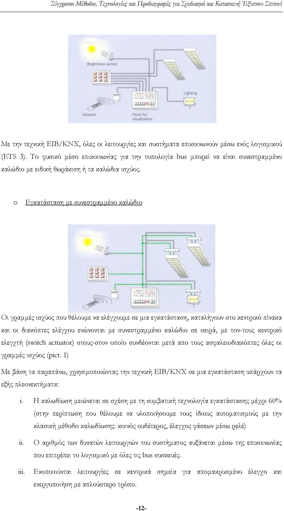 o Εγκατάσταση με συνεστραμμένο καλώδιο Οι γραμμές ισχύος που θέλουμε να ελέγχουμε σε μια εγκατάσταση, καταλήγουν στο κεντρικό πίνακα και οι διακόπτες ελέγχου ενώνονται με συνεστραμμένο καλώδιο σε