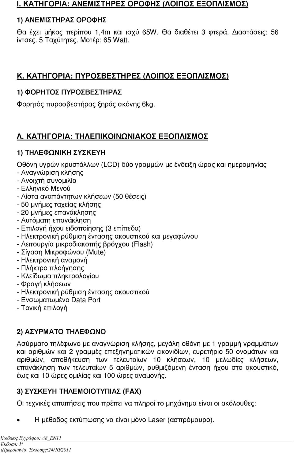 Λίστα αναπάντητων κλήσεων (50 θέσεις) - 50 µνήµες ταχείας κλήσης - 20 µνήµες επανάκλησης - Αυτόµατη επανάκληση - Επιλογή ήχου ειδοποίησης (3 επίπεδα) - Ηλεκτρονική ρύθµιση έντασης ακουστικού και