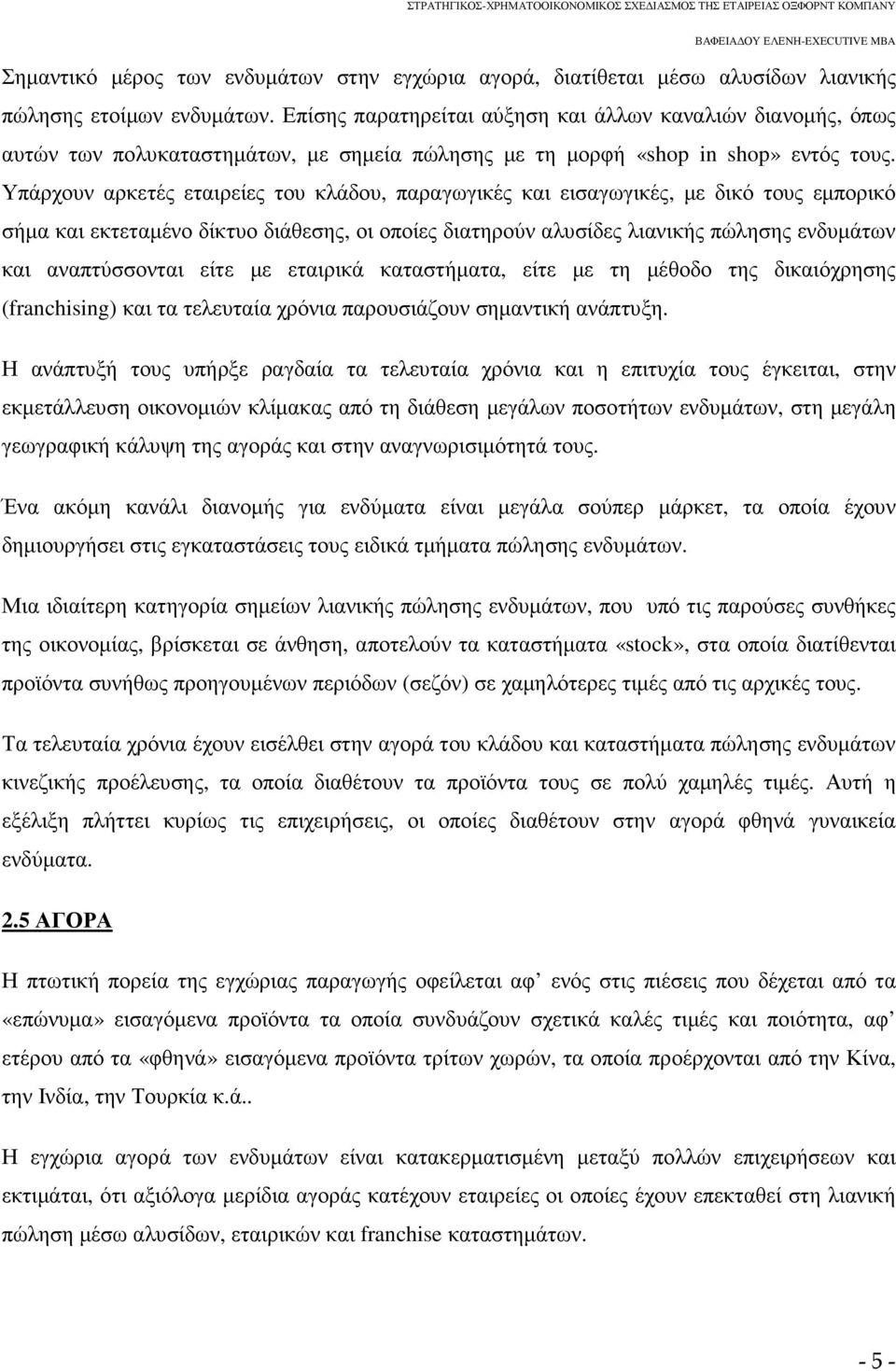 Υπάρχουν αρκετές εταιρείες του κλάδου, παραγωγικές και εισαγωγικές, µε δικό τους εµπορικό σήµα και εκτεταµένο δίκτυο διάθεσης, οι οποίες διατηρούν αλυσίδες λιανικής πώλησης ενδυµάτων και