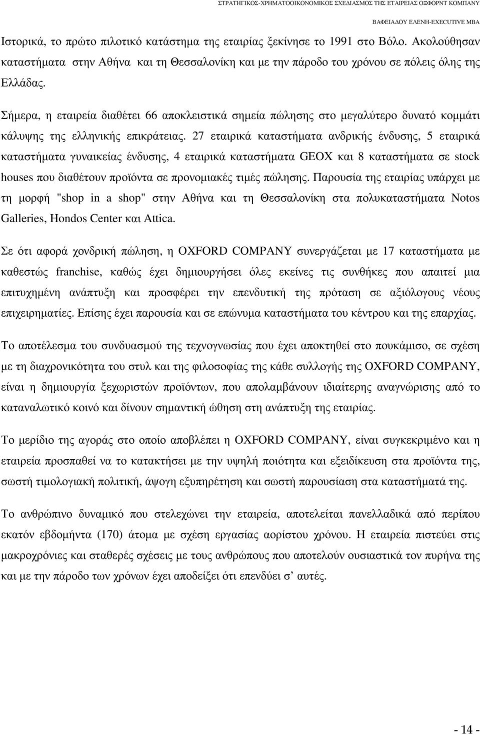 27 εταιρικά καταστήµατα ανδρικής ένδυσης, 5 εταιρικά καταστήµατα γυναικείας ένδυσης, 4 εταιρικά καταστήµατα GEOX και 8 καταστήµατα σε stock houses που διαθέτουν προϊόντα σε προνοµιακές τιµές πώλησης.