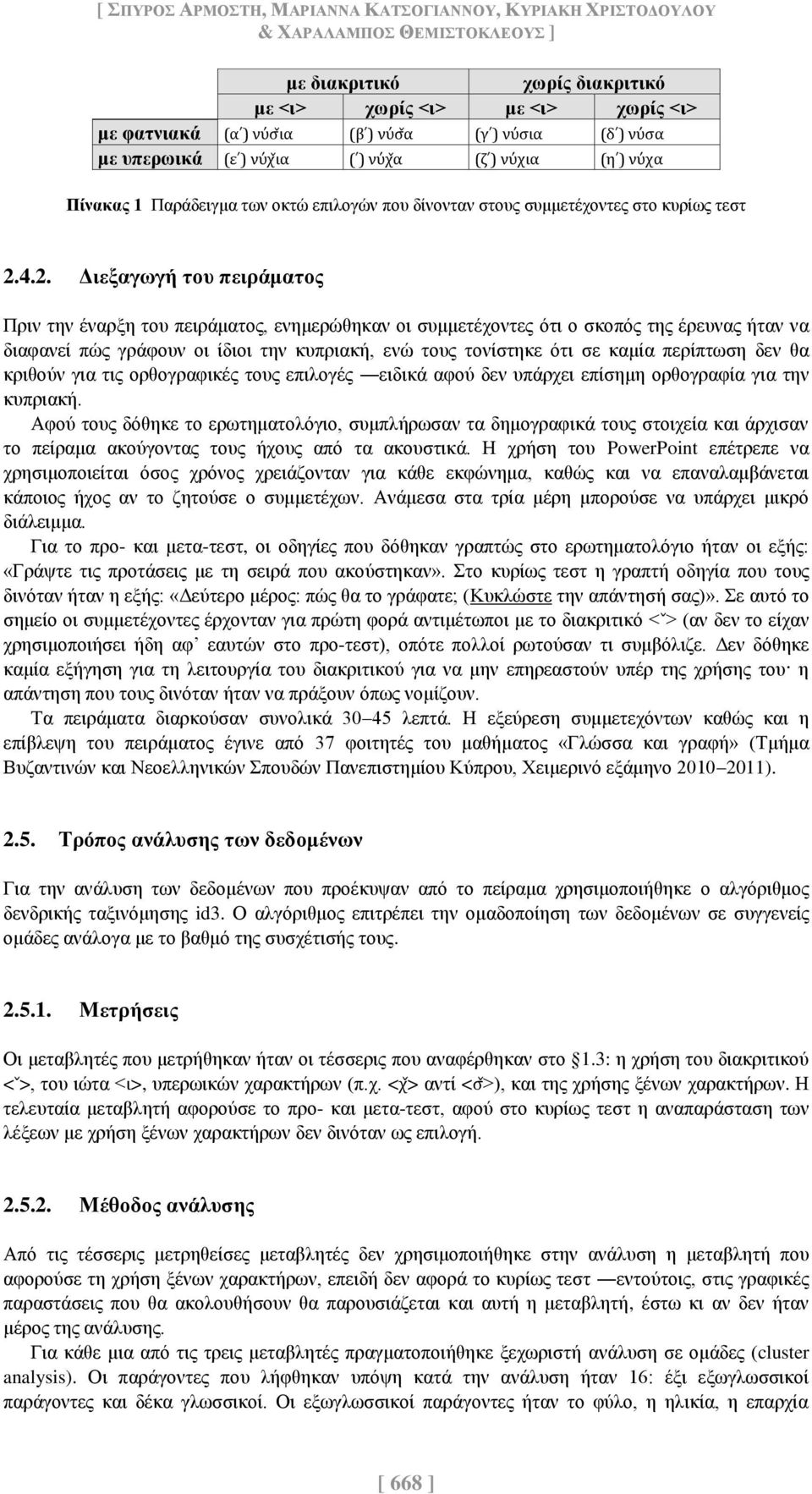 4.2. Διεξαγωγή του πειράματος Πριν την έναρξη του πειράματος, ενημερώθηκαν οι συμμετέχοντες ότι ο σκοπός της έρευνας ήταν να διαφανεί πώς γράφουν οι ίδιοι την κυπριακή, ενώ τους τονίστηκε ότι σε