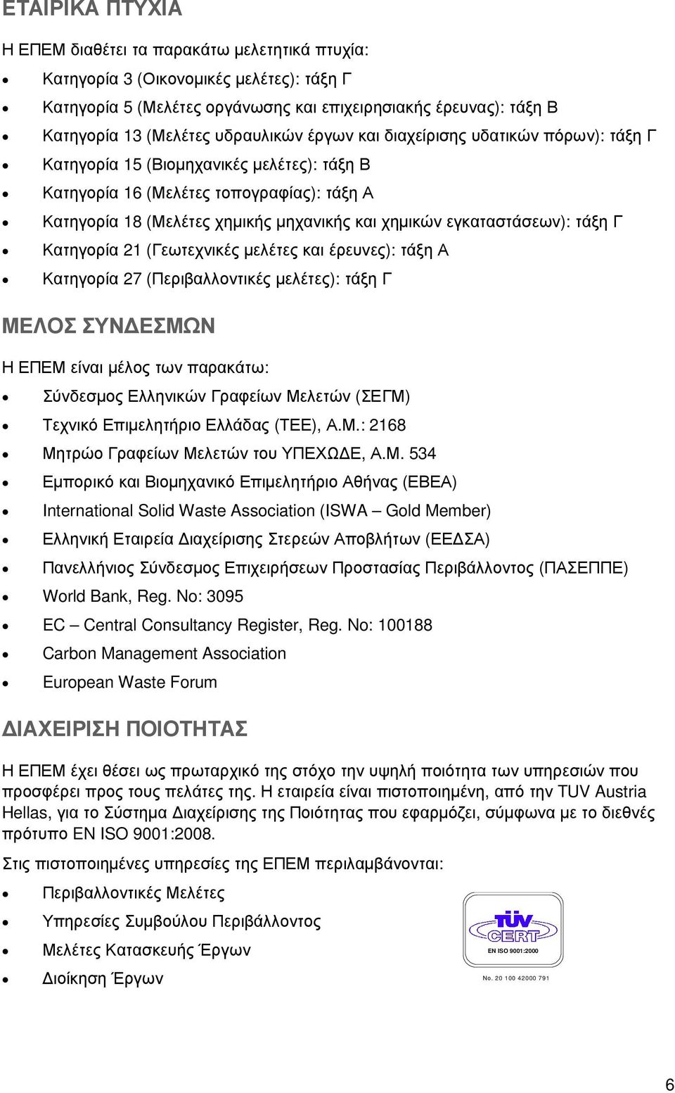 εγκαταστάσεων): τάξη Γ Κατηγορία 21 (Γεωτεχνικές µελέτες και έρευνες): τάξη Α Κατηγορία 27 (Περιβαλλοντικές µελέτες): τάξη Γ ΜΕΛΟΣ ΣΥΝ ΕΣΜΩΝ Η ΕΠΕΜ είναι µέλος των παρακάτω: Σύνδεσµος Ελληνικών