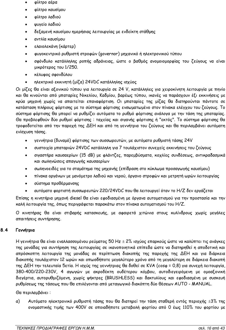 κέλυφος σφονδύλου ηλεκτρικό εκκινητή (µίζα) 24VDC κατάλληλης ισχύος Οι µίζες θα είναι αξονικού τύπου για λειτουργία σε 24 V, κατάλληλες για χειροκίνητη λειτουργία µε πηνίο και θα κινούνται από