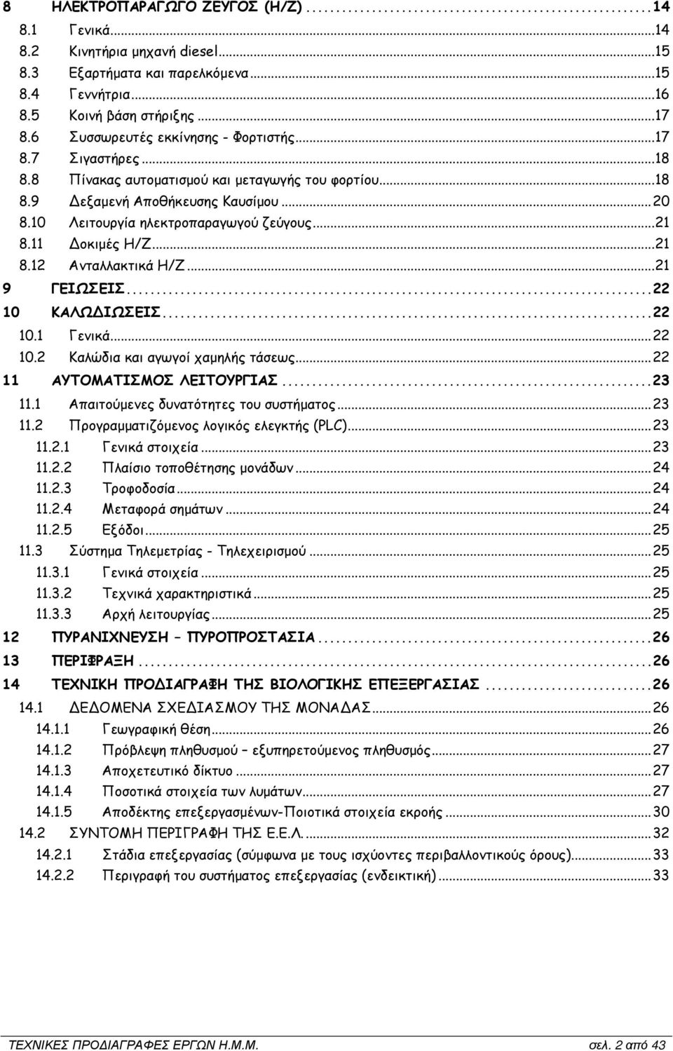 ..21 8.11 οκιµές Η/Ζ...21 8.12 Ανταλλακτικά Η/Ζ...21 9 ΓΕΙΩΣΕΙΣ...22 10 ΚΑΛΩ ΙΩΣΕΙΣ...22 10.1 Γενικά...22 10.2 Καλώδια και αγωγοί χαµηλής τάσεως...22 11 ΑΥΤΟΜΑΤΙΣΜΟΣ ΛΕΙΤΟΥΡΓΙΑΣ...23 11.