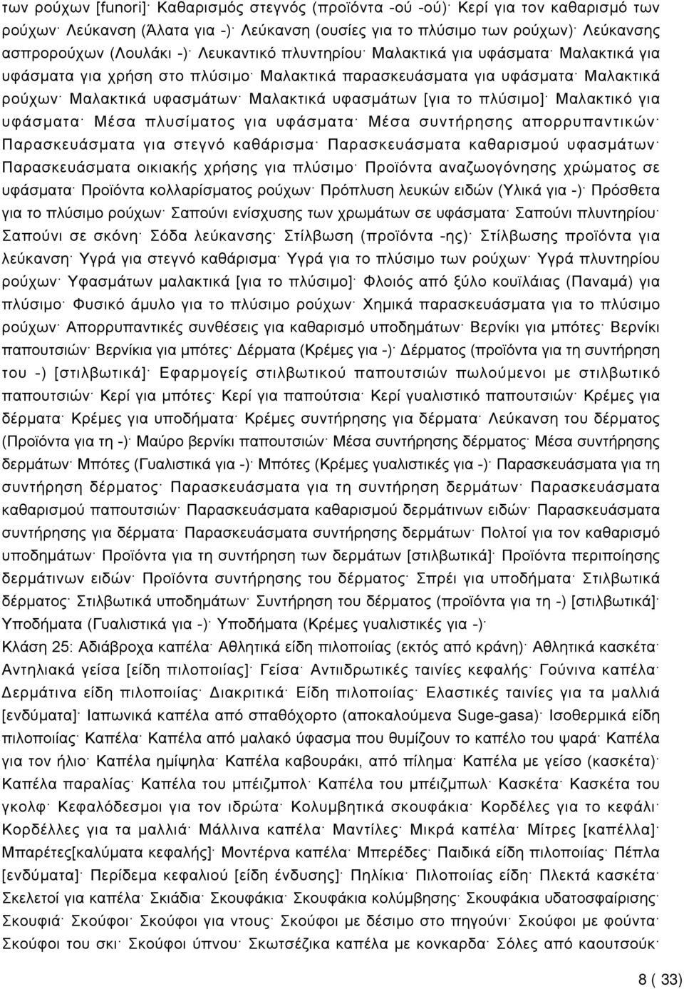 πλύσιμο] Μαλακτικό για υφάσματα Μέσα πλυσίματος για υφάσματα Μέσα συντήρησης απορρυπαντικών Παρασκευάσματα για στεγνό καθάρισμα Παρασκευάσματα καθαρισμού υφασμάτων Παρασκευάσματα οικιακής χρήσης για