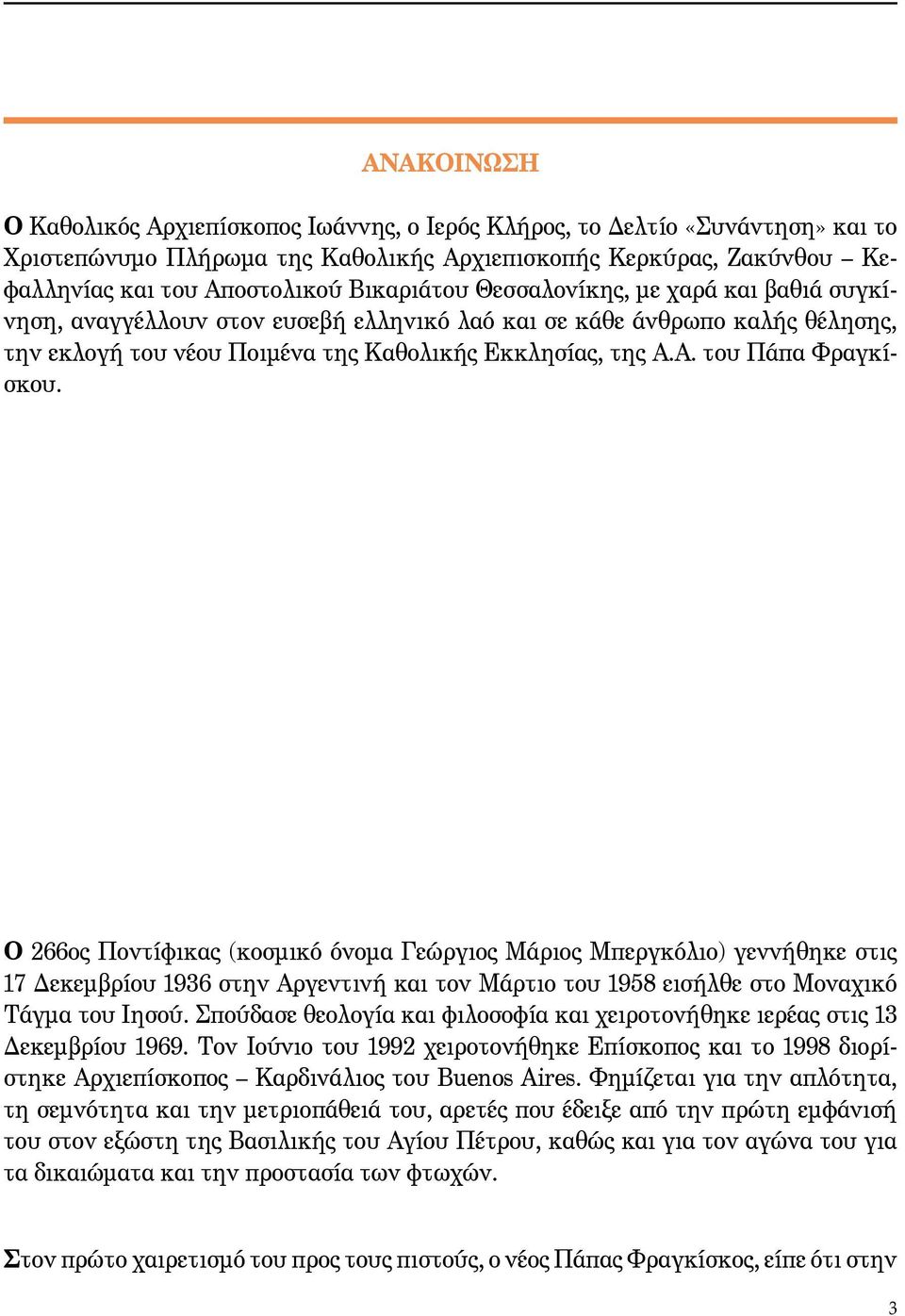 Α. του Πάπα Φραγκίσκου. Ο 266ος Ποντίφικας (κοσμικό όνομα Γεώργιος Μάριος Μπεργκόλιο) γεννήθηκε στις 17 Δεκεμβρίου 1936 στην Αργεντινή και τον Μάρτιο του 1958 εισήλθε στο Μοναχικό Τάγμα του Ιησού.