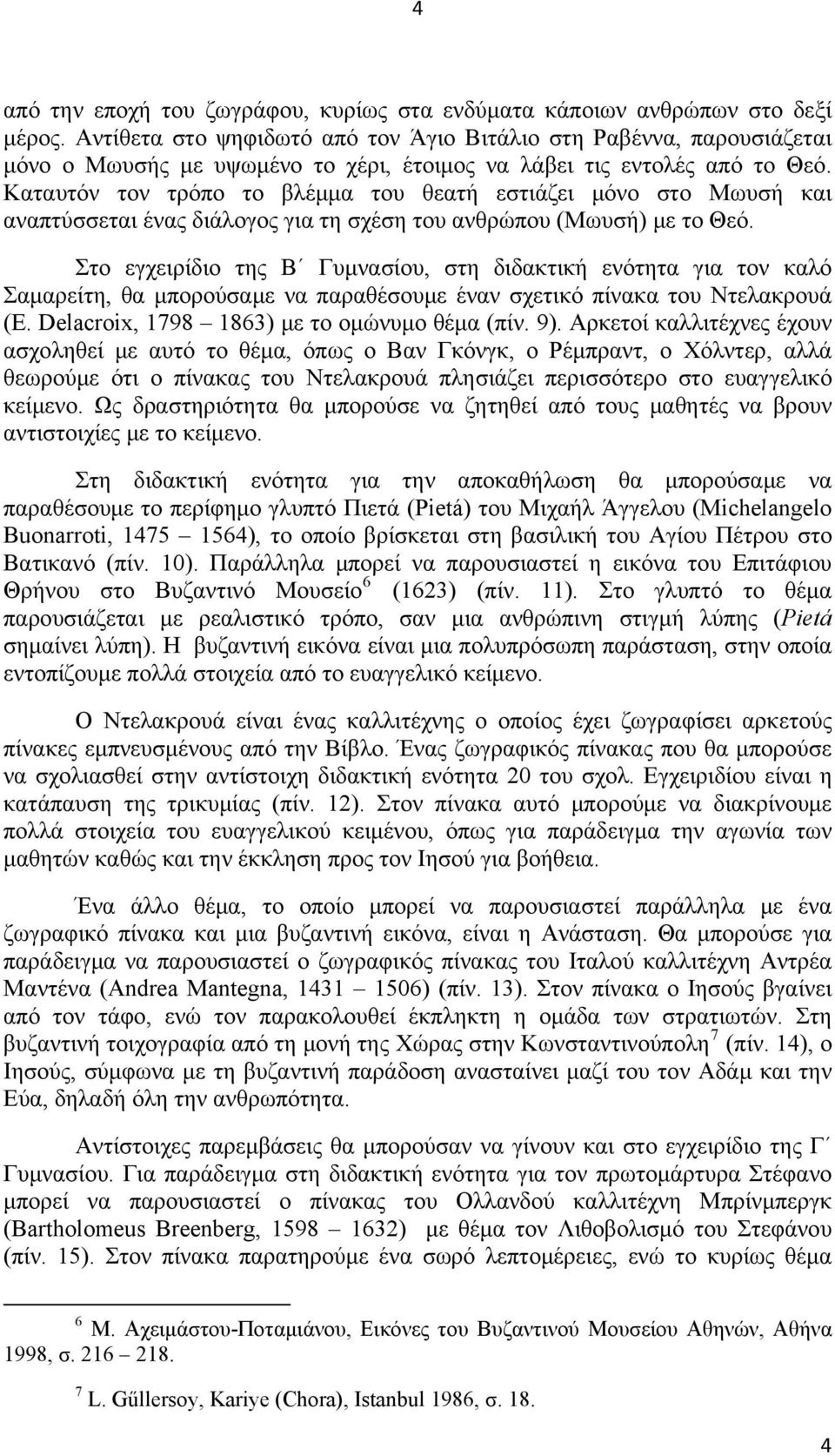 Καταυτόν τον τρόπο το βλέμμα του θεατή εστιάζει μόνο στο Μωυσή και αναπτύσσεται ένας διάλογος για τη σχέση του ανθρώπου (Μωυσή) με το Θεό.