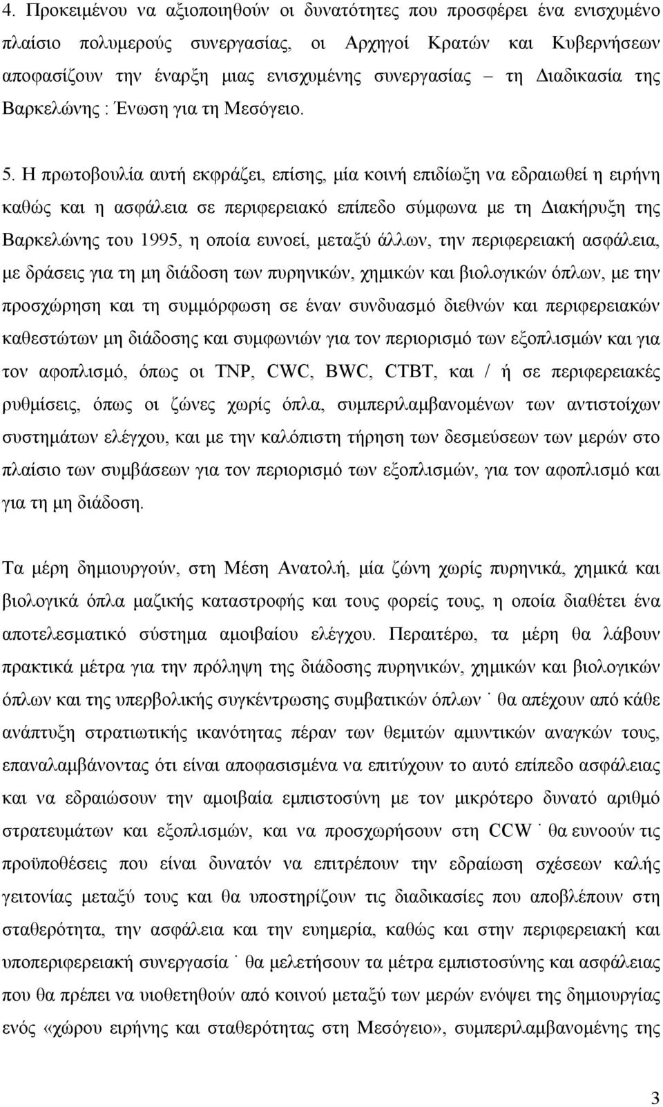 Η πρωτοβουλία αυτή εκφράζει, επίσης, μία κοινή επιδίωξη να εδραιωθεί η ειρήνη καθώς και η ασφάλεια σε περιφερειακό επίπεδο σύμφωνα με τη Διακήρυξη της Βαρκελώνης του 1995, η οποία ευνοεί, μεταξύ