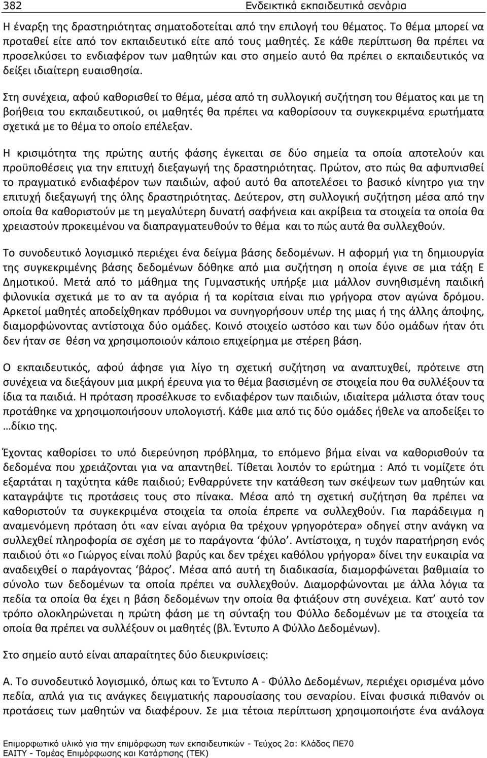 Στη συνέχεια, αφού καθορισθεί το θέμα, μέσα από τη συλλογική συζήτηση του θέματος και με τη βοήθεια του εκπαιδευτικού, οι μαθητές θα πρέπει να καθορίσουν τα συγκεκριμένα ερωτήματα σχετικά με το θέμα