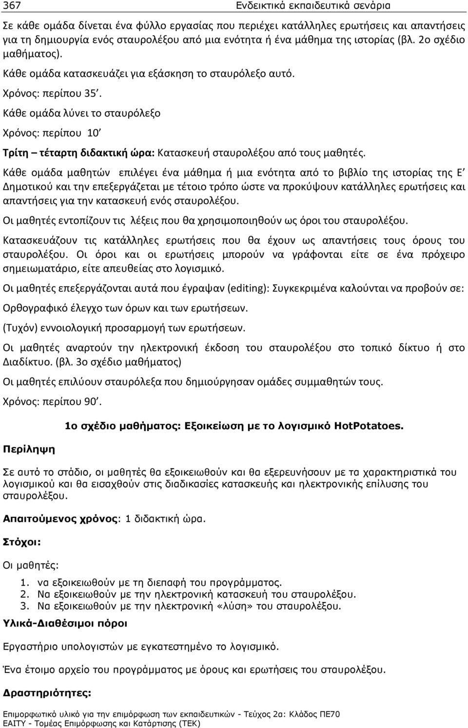 Κάθε ομάδα λύνει το σταυρόλεξο Χρόνος: περίπου 10 Τρίτη τέταρτη διδακτική ώρα: Κατασκευή σταυρολέξου από τους μαθητές.