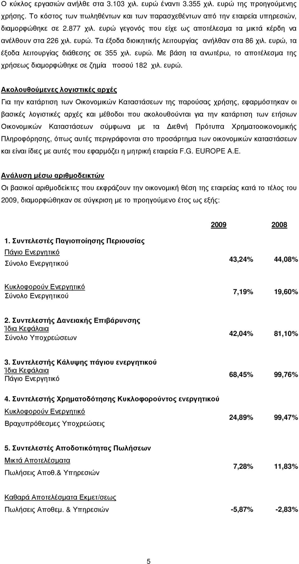 ευρώ. Ακολουθούµενες λογιστικές αρχές Για την κατάρτιση των Οικονοµικών Καταστάσεων της παρούσας χρήσης, εφαρµόστηκαν οι βασικές λογιστικές αρχές και µέθοδοι που ακολουθούνται για την κατάρτιση των