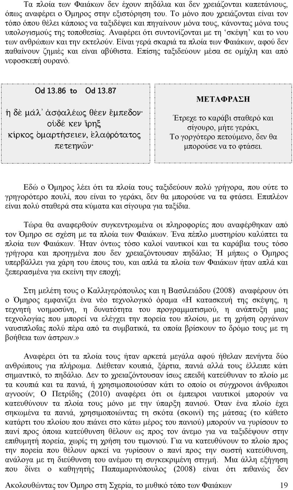 Αναφέρει ότι συντονίζονται με τη σκέψη και το νου των ανθρώπων και την εκτελούν. Είναι γερά σκαριά τα πλοία των Φαιάκων, αφού δεν παθαίνουν ζημιές και είναι αβύθιστα.