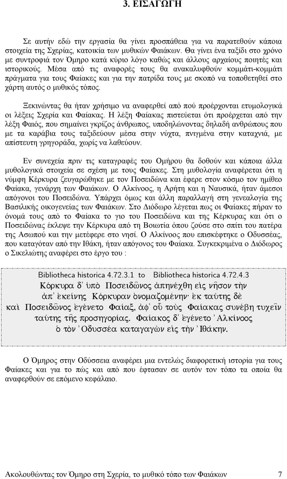 Μέσα από τις αναφορές τους θα ανακαλυφθούν κομμάτι-κομμάτι πράγματα για τους Φαίακες και για την πατρίδα τους με σκοπό να τοποθετηθεί στο χάρτη αυτός ο μυθικός τόπος.