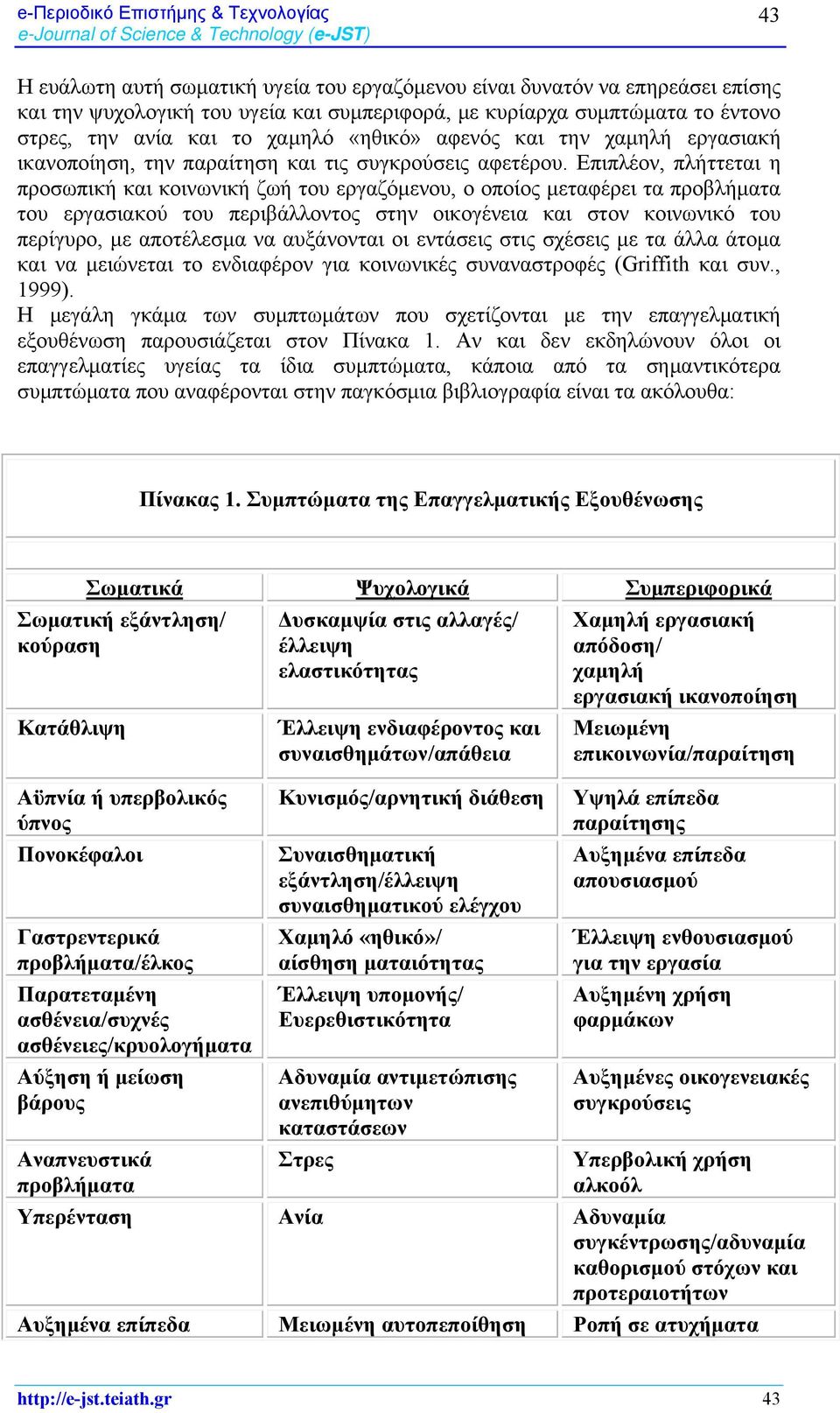 Επιπλέον, πλήττεται η προσωπική και κοινωνική ζωή του εργαζόμενου, ο οποίος μεταφέρει τα προβλήματα του εργασιακού του περιβάλλοντος στην οικογένεια και στον κοινωνικό του περίγυρο, με αποτέλεσμα να