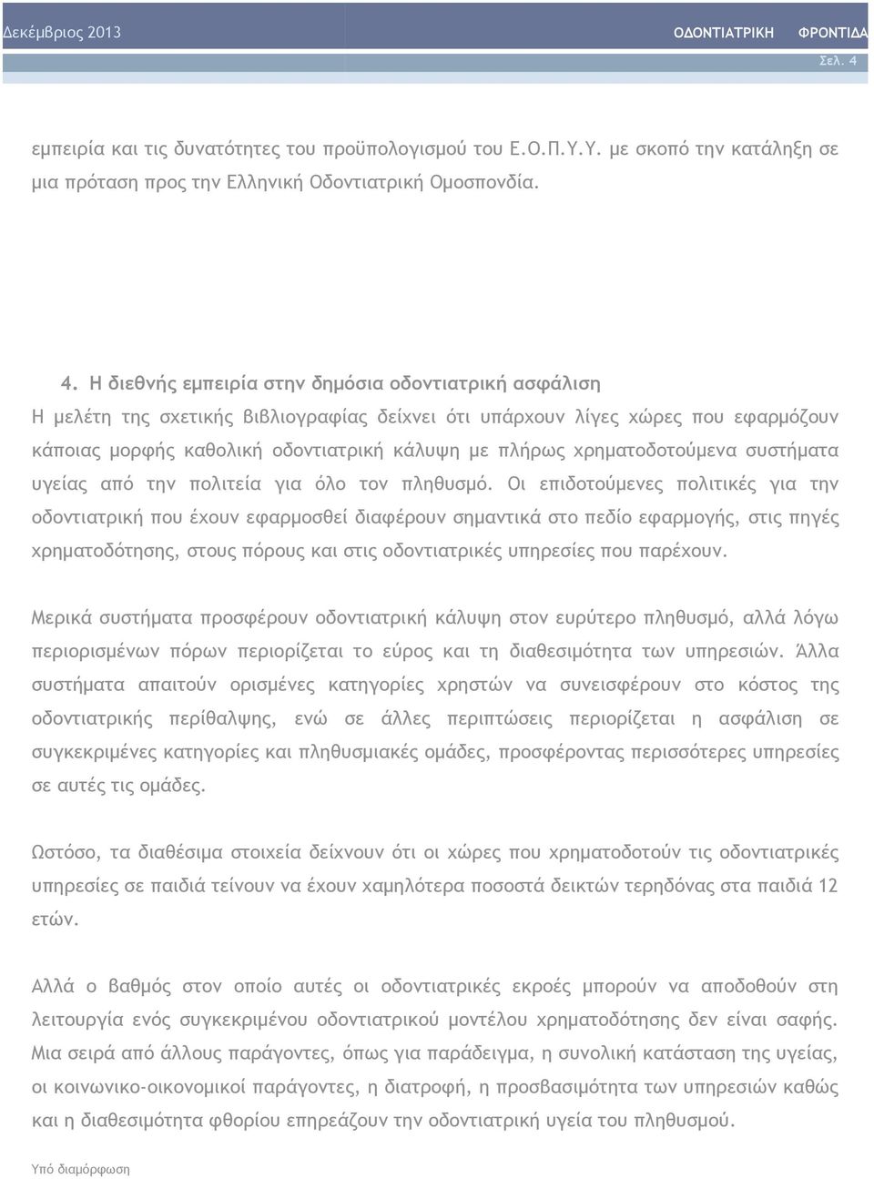 Η διεθνής εμπειρία στην δημόσια οδοντιατρική ασφάλιση Η μελέτη της σχετικής βιβλιογραφίας δείχνει ότι υπάρχουν λίγες χώρες που εφαρμόζουν κάποιας μορφής καθολική οδοντιατρική κάλυψη με πλήρως