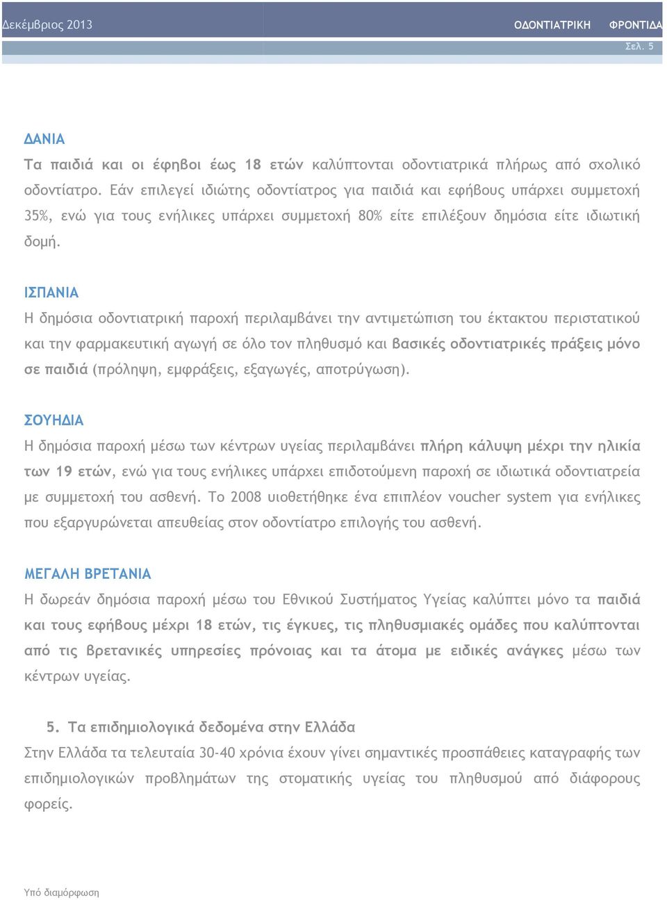 ΙΣΠΑΝΙΑ Η δημόσια οδοντιατρική παροχή περιλαμβάνει την αντιμετώπιση του έκτακτου περιστατικού και την φαρμακευτική αγωγή σε όλο τον πληθυσμό και βασικές οδοντιατρικές πράξεις μόνο σε παιδιά (πρόληψη,