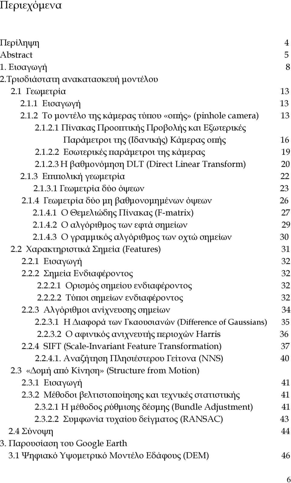 1.4.1 Ο Θεμελιώδης Πίνακας (F-matrix) 27 2.1.4.2 Ο αλγόριθμος των εφτά σημείων 29 2.1.4.3 Ο γραμμικός αλγόριθμος των οχτώ σημείων 30 2.2 Χαρακτηριστικά Σημεία (Features) 31 2.2.1 Εισαγωγή 32 2.2.2 Σημεία Ενδιαφέροντος 32 2.