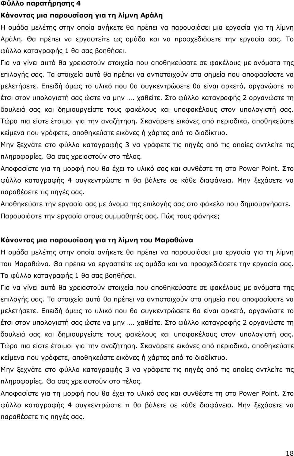 Για να γίνει αυτό θα χρειαστούν στοιχεία που αποθηκεύσατε σε φακέλους µε ονόµατα της επιλογής σας. Τα στοιχεία αυτά θα πρέπει να αντιστοιχούν στα σηµεία που αποφασίσατε να µελετήσετε.