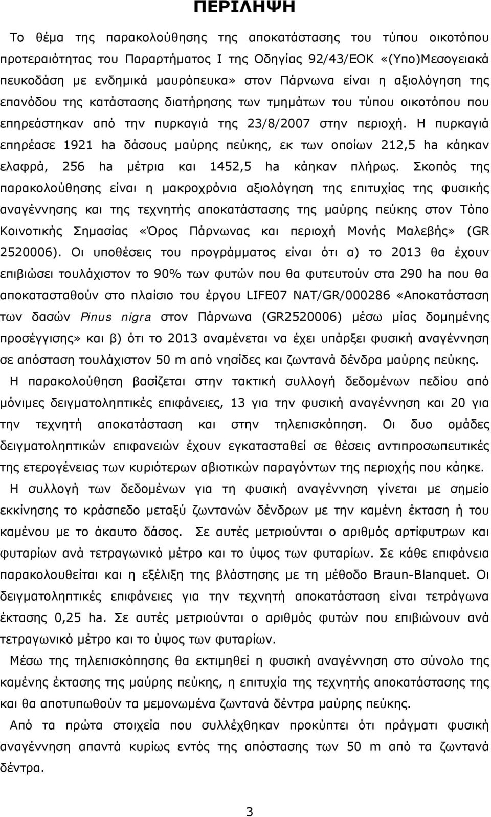 Η πυρκαγιά επηρέασε 1921 ha δάσους μαύρης πεύκης, εκ των οποίων 212,5 ha κάηκαν ελαφρά, 256 ha μέτρια και 1452,5 ha κάηκαν πλήρως.