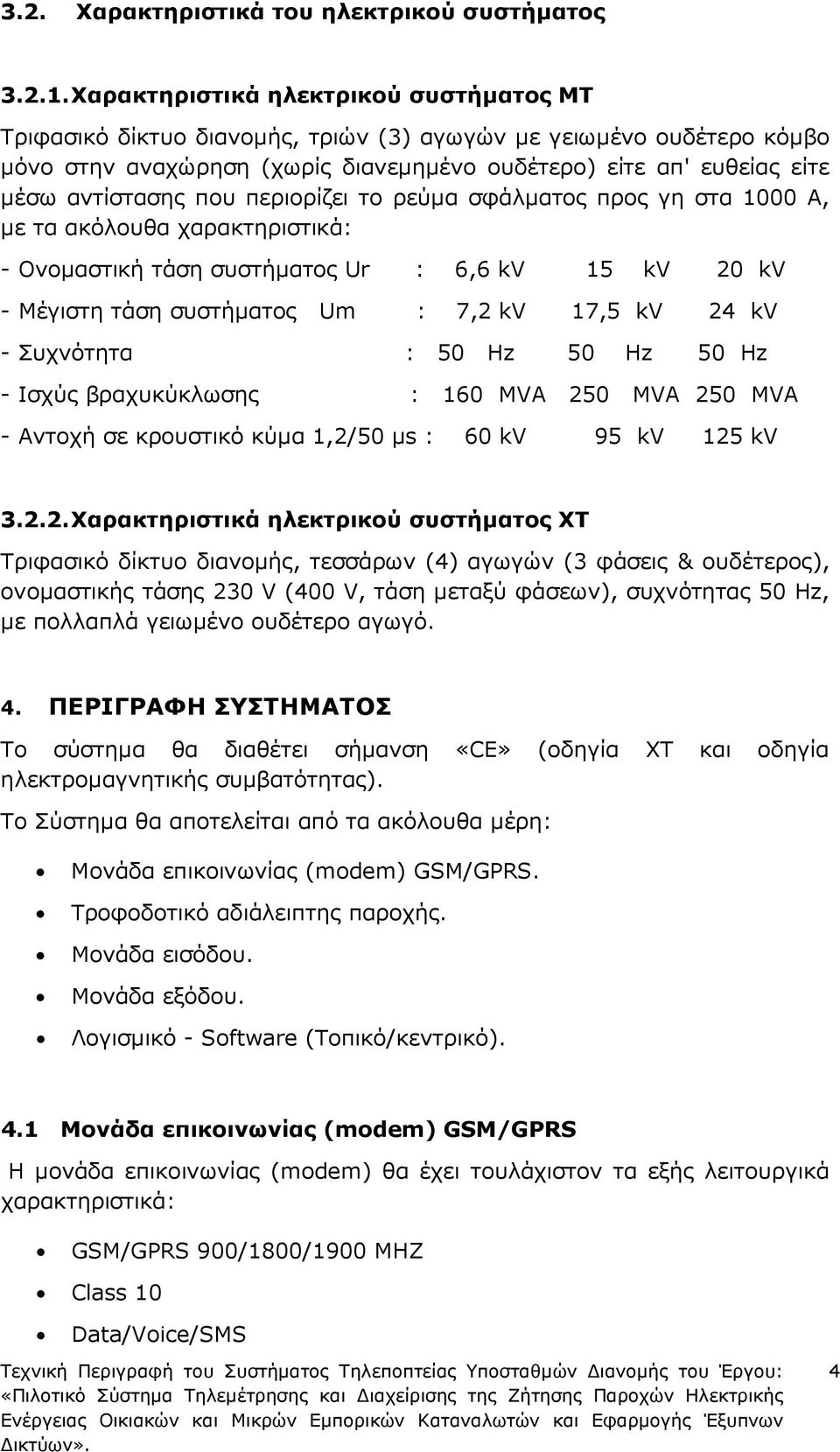 που περιορίζει το ρεύµα σφάλµατος προς γη στα 1000 Α, µε τα ακόλουθα χαρακτηριστικά: - Ονοµαστική τάση συστήµατος Ur : 6,6 kv 15 kv 20 kv - Μέγιστη τάση συστήµατος Um : 7,2 kv 17,5 kv 24 kv -