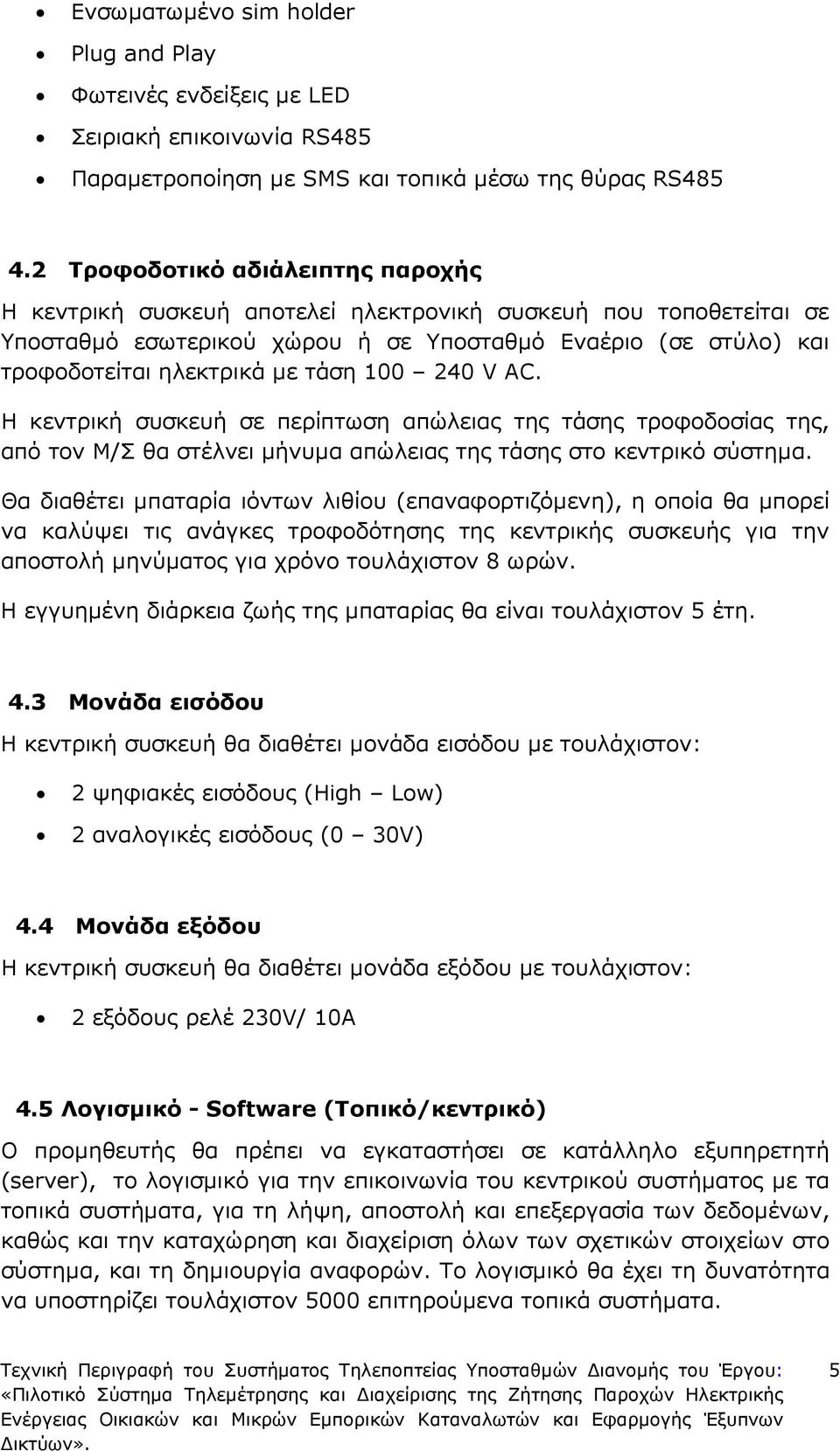 100 240 V AC. H κεντρική συσκευή σε περίπτωση απώλειας της τάσης τροφοδοσίας της, από τον Μ/Σ θα στέλνει µήνυµα απώλειας της τάσης στο κεντρικό σύστηµα.