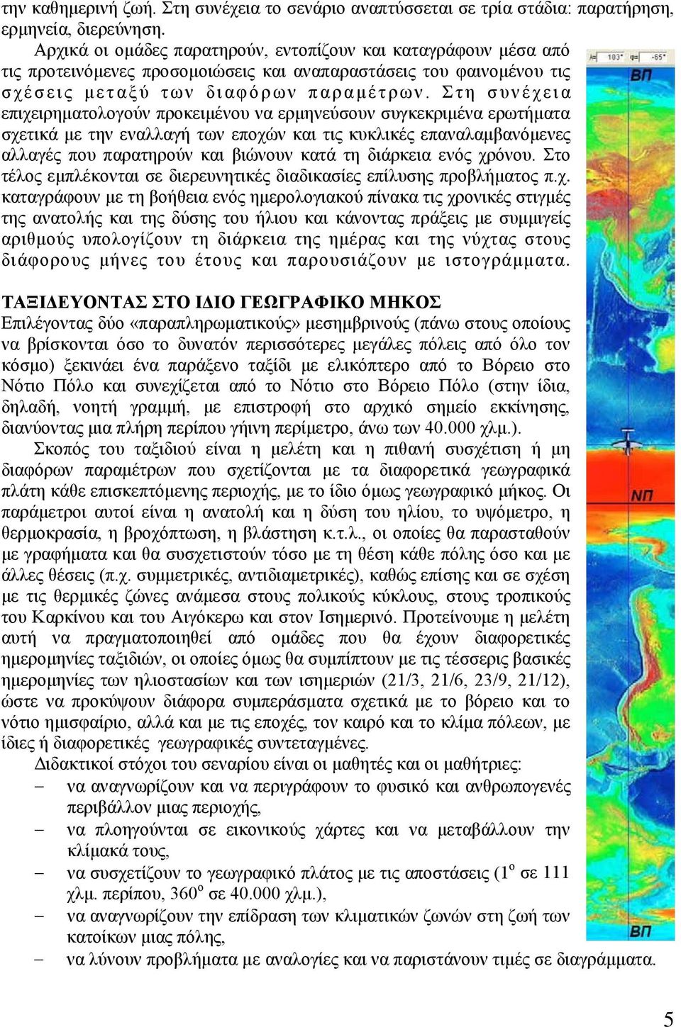 Στη συνέχεια επιχειρηματολογούν προκειμένου να ερμηνεύσουν συγκεκριμένα ερωτήματα σχετικά με την εναλλαγή των εποχών και τις κυκλικές επαναλαμβανόμενες αλλαγές που παρατηρούν και βιώνουν κατά τη