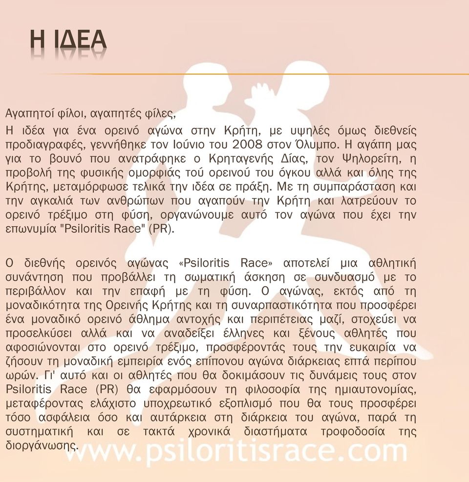 Με τη συμπαράσταση και την αγκαλιά των ανθρώπων που αγαπούν την Κρήτη και λατρεύουν το ορεινό τρέξιμο στη φύση, οργανώνουμε αυτό τον αγώνα που έχει την επωνυμία "Psiloritis Race" (PR).