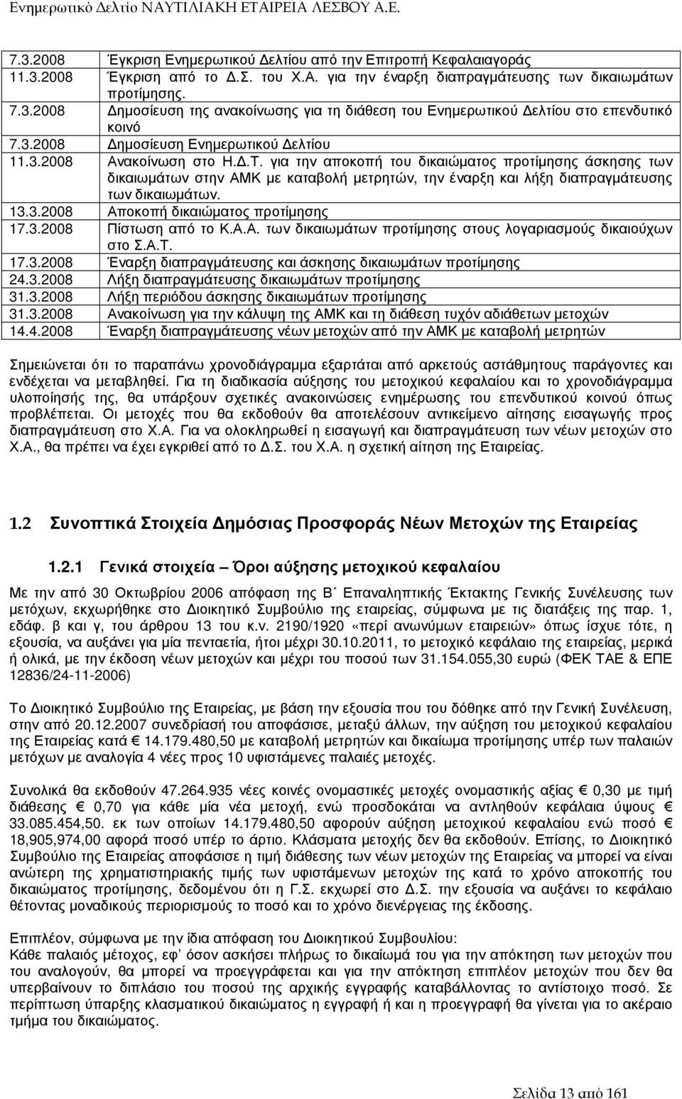 για την αποκοπή του δικαιώµατος προτίµησης άσκησης των δικαιωµάτων στην ΑΜΚ µε καταβολή µετρητών, την έναρξη και λήξη διαπραγµάτευσης των δικαιωµάτων. 13.3.2008 Αποκοπή δικαιώµατος προτίµησης 17.3.2008 Πίστωση από το Κ.