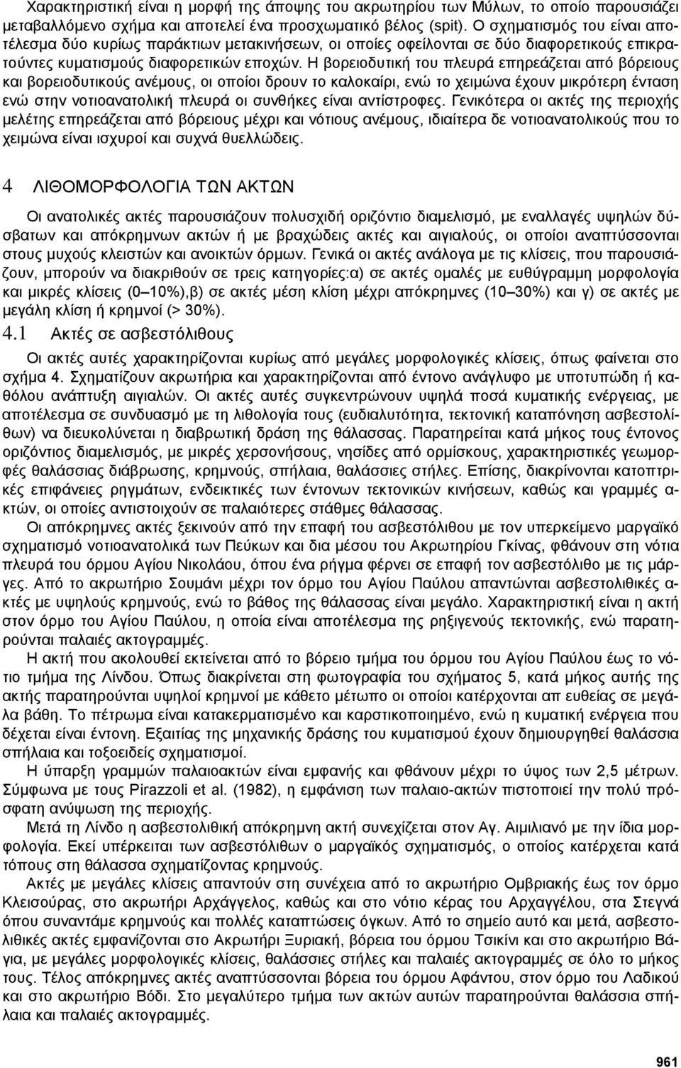 Η βορειοδυτική του πλευρά επηρεάζεται από βόρειους και βορειοδυτικούς ανέµους, οι οποίοι δρουν το καλοκαίρι, ενώ το χειµώνα έχουν µικρότερη ένταση ενώ στην νοτιοανατολική πλευρά οι συνθήκες είναι