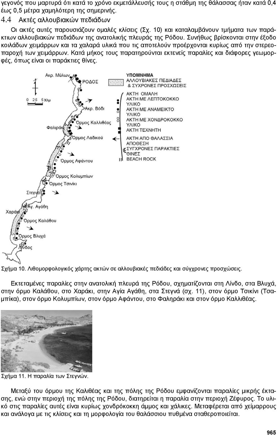 Συνήθως βρίσκονται στην έξοδο κοιλάδων χειµάρρων και τα χαλαρά υλικά που τις αποτελούν προέρχονται κυρίως από την στερεοπαροχή των χειµάρρων.