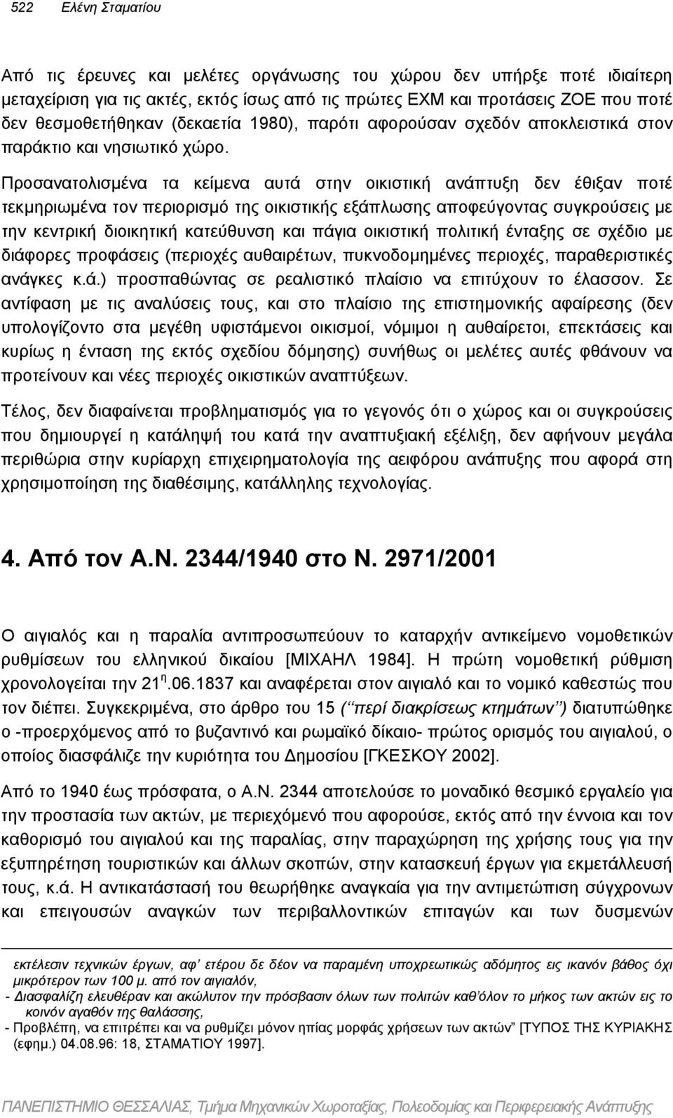 Προσανατολισµένα τα κείµενα αυτά στην οικιστική ανάπτυξη δεν έθιξαν ποτέ τεκµηριωµένα τον περιορισµό της οικιστικής εξάπλωσης αποφεύγοντας συγκρούσεις µε την κεντρική διοικητική κατεύθυνση και πάγια