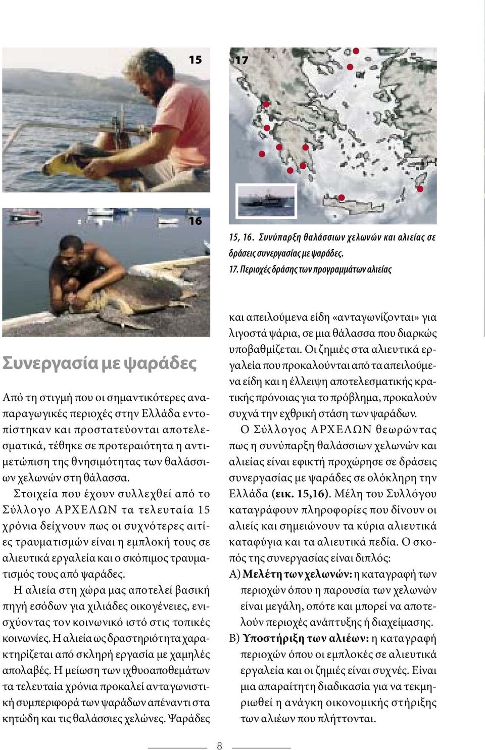 Περιοχές δράσης των προγραµµάτων αλιείας Συνεργασία µε ψαράδες Από τη στιγµή που οι σηµαντικότερες αναπαραγωγικές περιοχές στην Ελλάδα εντοπίστηκαν και προστατεύονται αποτελεσµατικά, τέθηκε σε