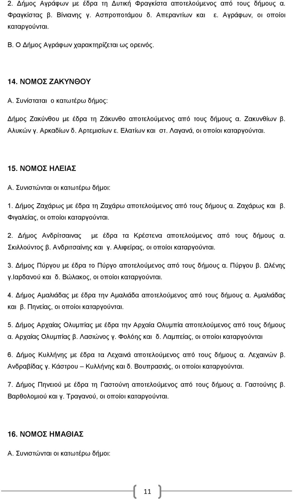 Λαγανά, οι οποίοι καταργούνται. 15. ΝΟΜΟΣ ΗΛΕΙΑΣ 1. Δήμος Ζαχάρως με έδρα τη Ζαχάρω αποτελούμενος από τους δήμους α. Ζαχάρως και β. Φιγαλείας, οι οποίοι καταργούνται. 2.