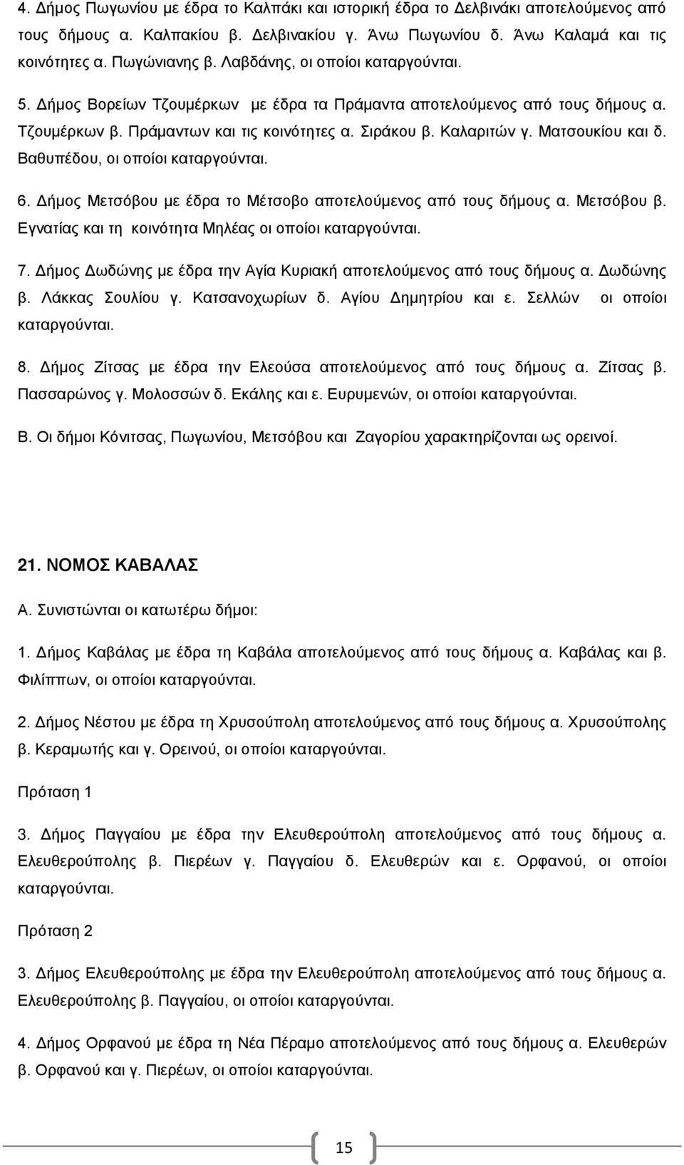 Ματσουκίου και δ. Βαθυπέδου, οι οποίοι καταργούνται. 6. Δήμος Μετσόβου με έδρα το Μέτσοβο αποτελούμενος από τους δήμους α. Μετσόβου β. Εγνατίας και τη κοινότητα Μηλέας οι οποίοι καταργούνται. 7.