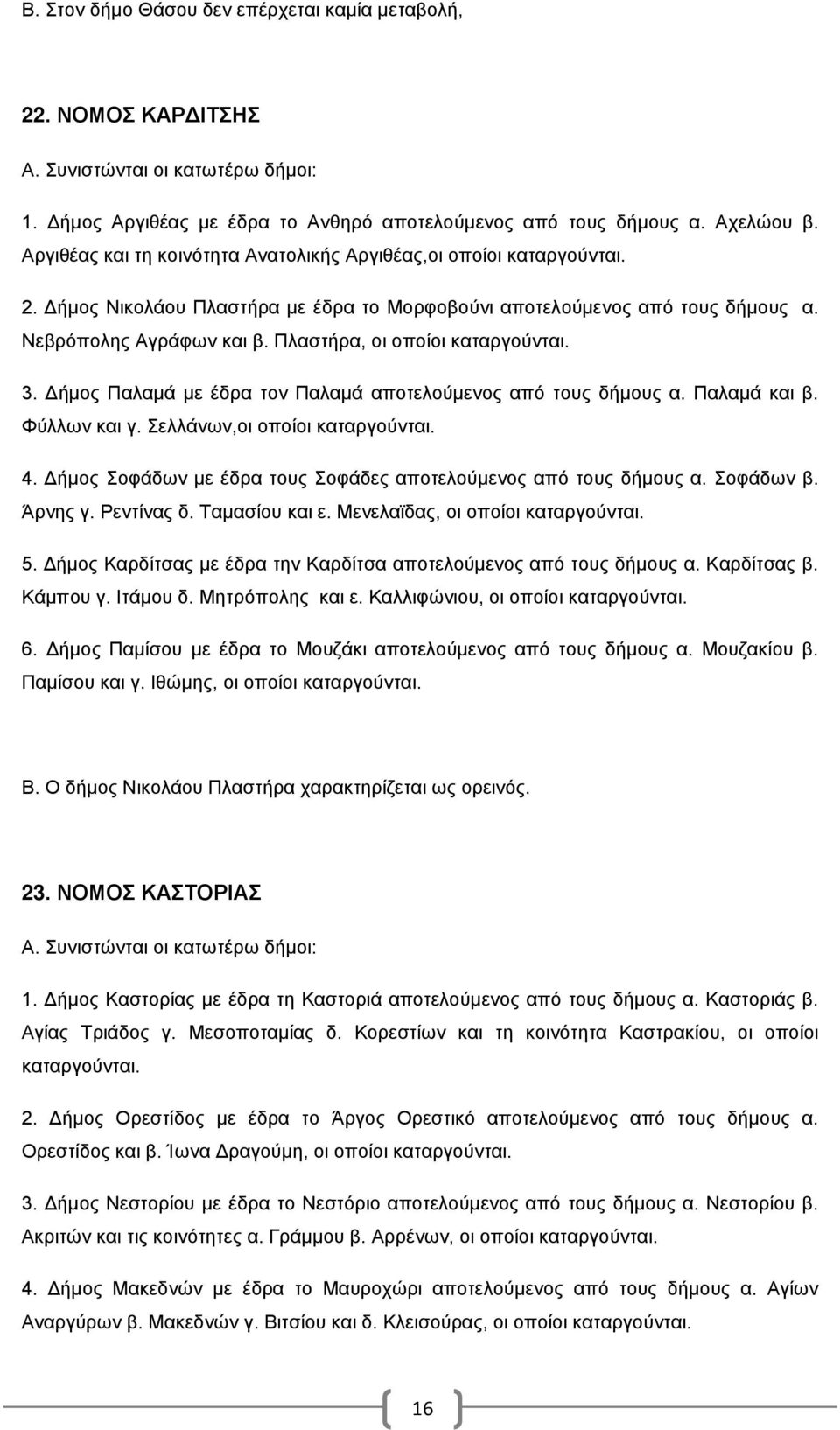 Πλαστήρα, οι οποίοι καταργούνται. 3. Δήμος Παλαμά με έδρα τον Παλαμά αποτελούμενος από τους δήμους α. Παλαμά και β. Φύλλων και γ. Σελλάνων,οι οποίοι καταργούνται. 4.