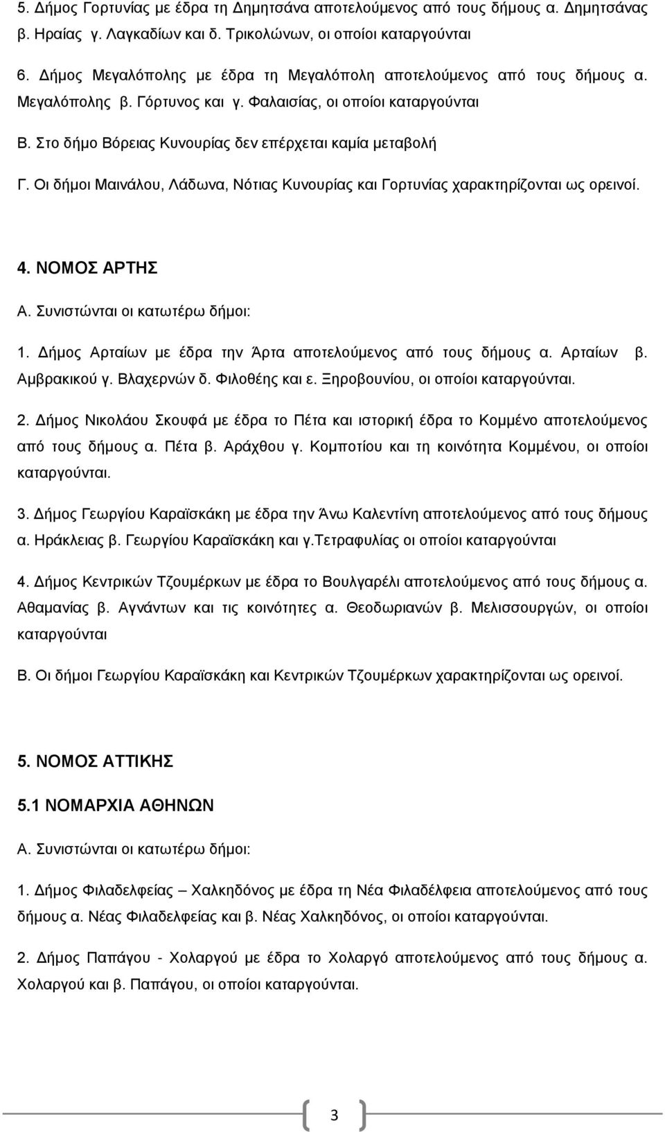 Οι δήμοι Μαινάλου, Λάδωνα, Νότιας Κυνουρίας και Γορτυνίας χαρακτηρίζονται ως ορεινοί. 4. ΝΟΜΟΣ ΑΡΤΗΣ 1. Δήμος Αρταίων με έδρα την Άρτα αποτελούμενος από τους δήμους α. Αρταίων β. Αμβρακικού γ.