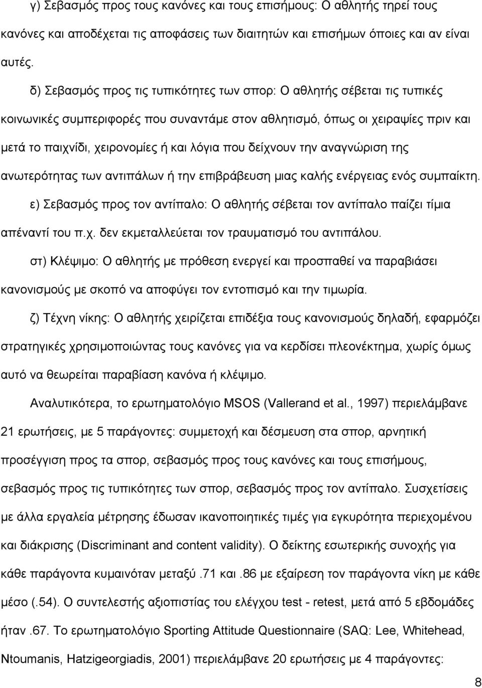 δείχνουν την αναγνώριση της ανωτερότητας των αντιπάλων ή την επιβράβευση µιας καλής ενέργειας ενός συµπαίκτη. ε) Σεβασµός προς τον αντίπαλο: Ο αθλητής σέβεται τον αντίπαλο παίζει τίµια απέναντί του π.