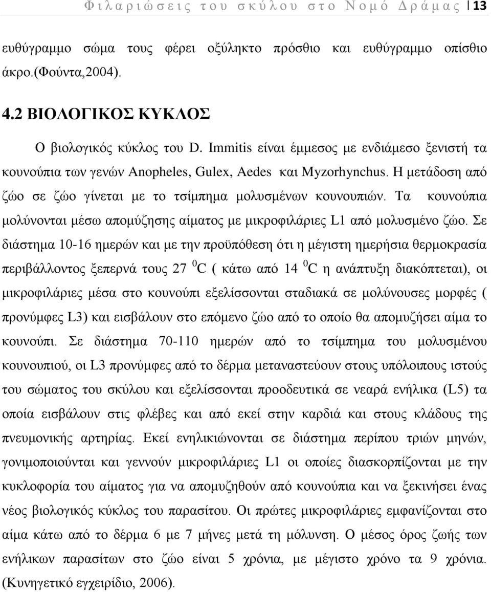 Η μετάδοση από ζώο σε ζώο γίνεται με το τσίμπημα μολυσμένων κουνουπιών. Τα κουνούπια μολύνονται μέσω απομύζησης αίματος με μικροφιλάριες L1 από μολυσμένο ζώο.