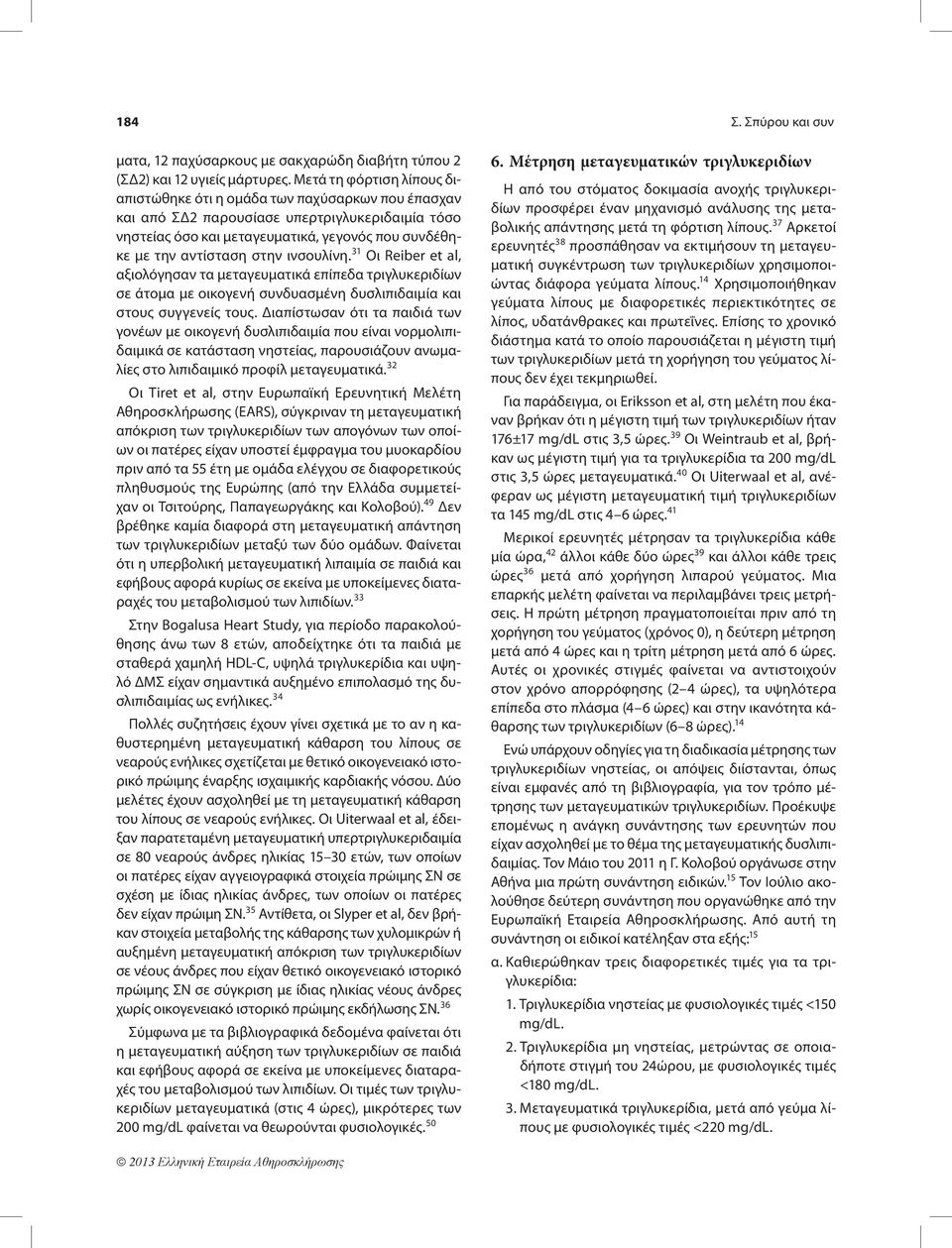 ινσουλίνη. 31 Οι Reiber et al, αξιολόγησαν τα μεταγευματικά επίπεδα τριγλυκεριδίων σε άτομα με οικογενή συνδυασμένη δυσλιπιδαιμία και στους συγγενείς τους.