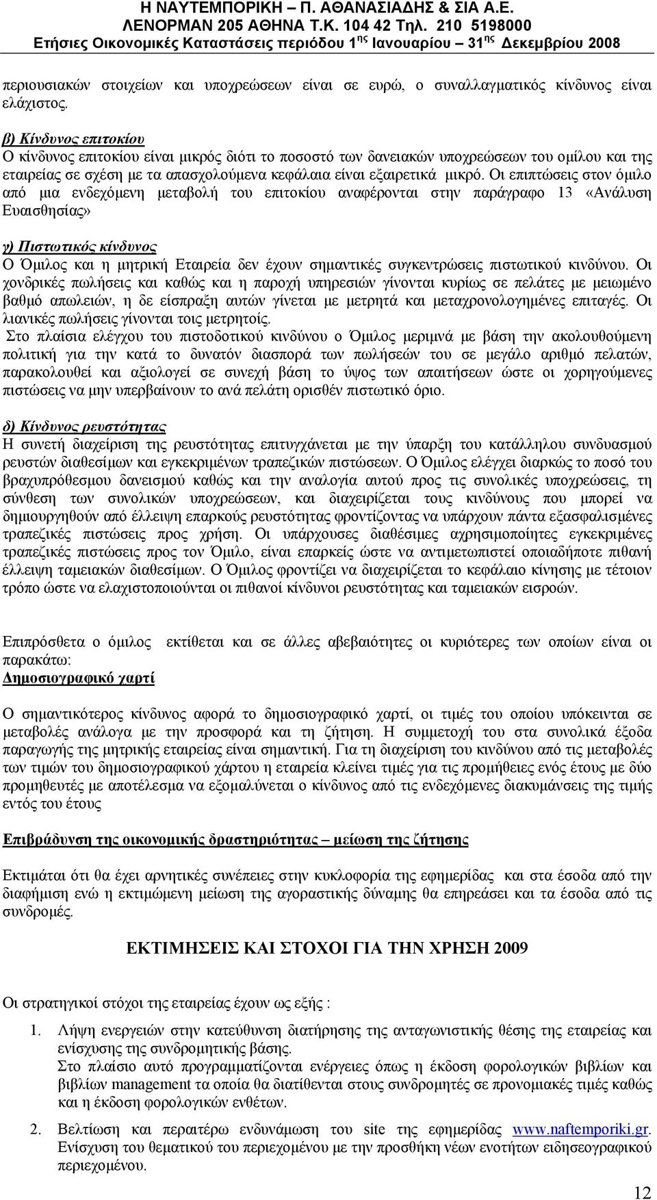 Οι επιπτώσεις στον όμιλο από μια ενδεχόμενη μεταβολή του επιτοκίου αναφέρονται στην παράγραφο 13 «Ανάλυση Ευαισθησίας» γ) Πιστωτικός κίνδυνος Ο Όμιλος και η μητρική Εταιρεία δεν έχουν σημαντικές