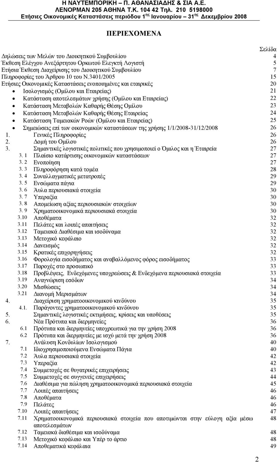 3401/2005 15 Ετήσιες Οικονομικές Καταστάσεις ενοποιημένες και εταιρικές 20 Ισολογισμός (Ομίλου και Εταιρείας) 21 Κατάσταση αποτελεσμάτων χρήσης (Ομίλου και Εταιρείας) 22 Κατάσταση Μεταβολών Καθαρής