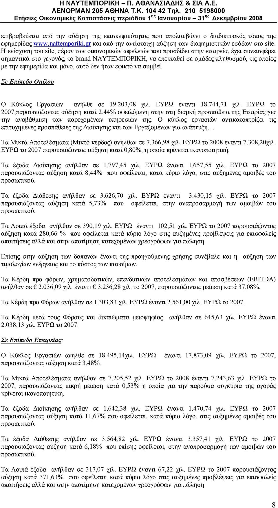 εφημερίδα και μόνο, αυτό δεν ήταν εφικτό να συμβεί. Σε Επίπεδο Ομίλου Ο Κύκλος Εργασιών ανήλθε σε 19.203,08 χιλ. ΕΥΡΩ έναντι 18.744,71 χιλ.