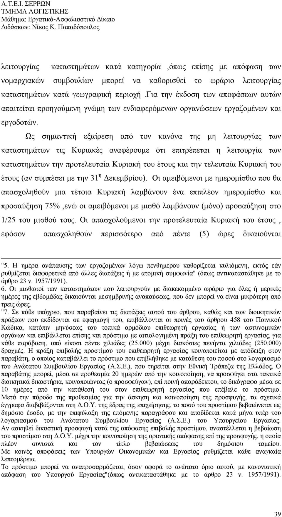 Ως σημαντική εξαίρεση από τον κανόνα της μη λειτουργίας των καταστημάτων τις Κυριακές αναφέρουμε ότι επιτρέπεται η λειτουργία των καταστημάτων την προτελευταία Κυριακή του έτους και την τελευταία