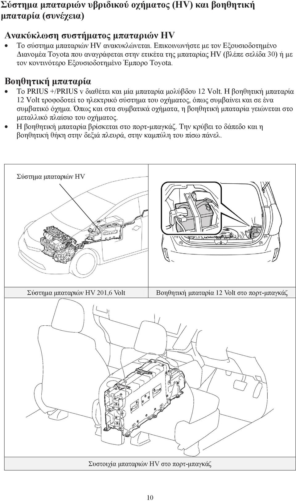 Βοηθητική μπαταρία Το PRIUS +/PRIUS v διαθέτει και μία μπαταρία μολύβδου 12 Volt. Η βοηθητική μπαταρία 12 Volt τροφοδοτεί το ηλεκτρικό σύστημα του οχήματος, όπως συμβαίνει και σε ένα συμβατικό όχημα.