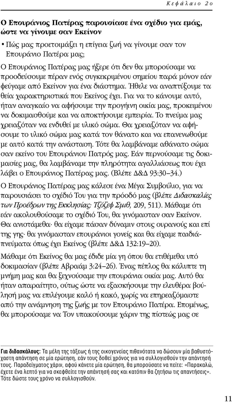 Για να το κάνουμε αυτό, ήταν αναγκαίο να αφήσουμε την προγήινη οικία μας, προκειμένου να δοκιμασθούμε και να αποκτήσουμε εμπειρία. Το πνεύμα μας χρειαζόταν να ενδυθεί με υλικό σώμα.