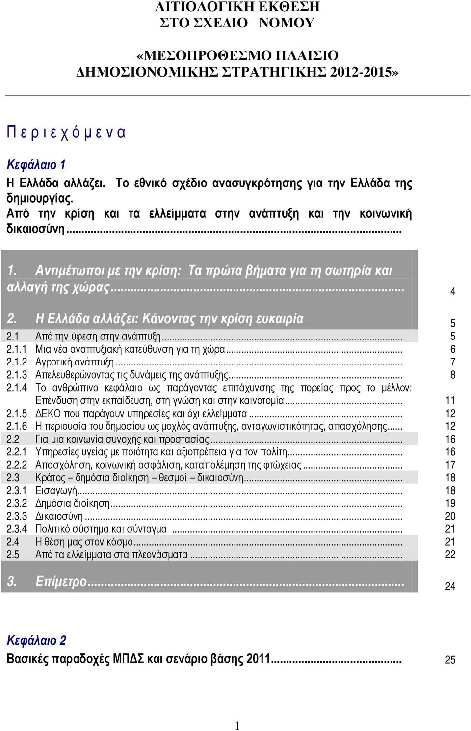 Αντιμέτωποι με την κρίση: Τα πρώτα βήματα για τη σωτηρία και αλλαγή της χώρας... 4 2. Η Ελλάδα αλλάζει: Κάνοντας την κρίση ευκαιρία 5 2.1 Από την ύφεση στην ανάπτυξη... 5 2.1.1 Μια νέα αναπτυξιακή κατεύθυνση για τη χώρα.