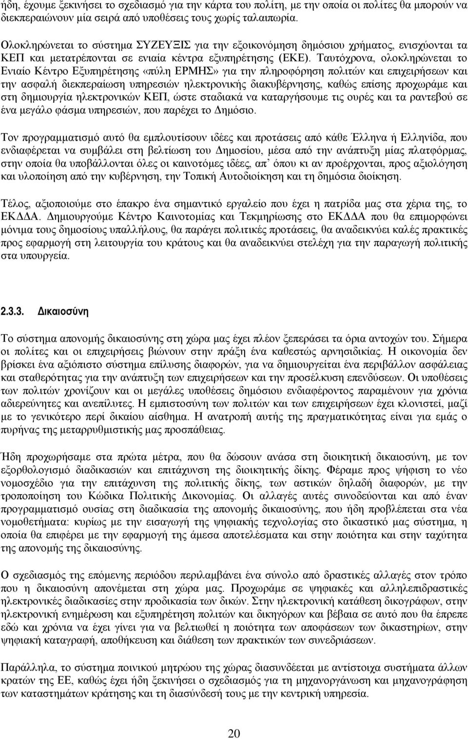 Ταυτόχρονα, ολοκληρώνεται το Ενιαίο Κέντρο Εξυπηρέτησης «πύλη ΕΡΜΗΣ» για την πληροφόρηση πολιτών και επιχειρήσεων και την ασφαλή διεκπεραίωση υπηρεσιών ηλεκτρονικής διακυβέρνησης, καθώς επίσης